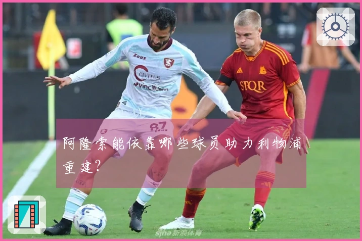 阿隆索能依靠哪些球员助力利物浦重建？