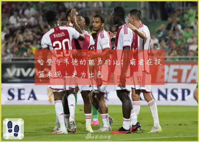 哈登与韦德的能力对比：前者在投篮表现上更为出色