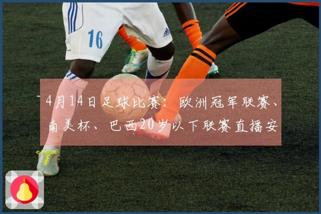 4月14日足球比赛：欧洲冠军联赛、南美杯、巴西20岁以下联赛直播安排