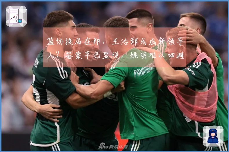 篮协换届在即，王治郅或成新领导人？答案早已显现，姚明难以回避。
