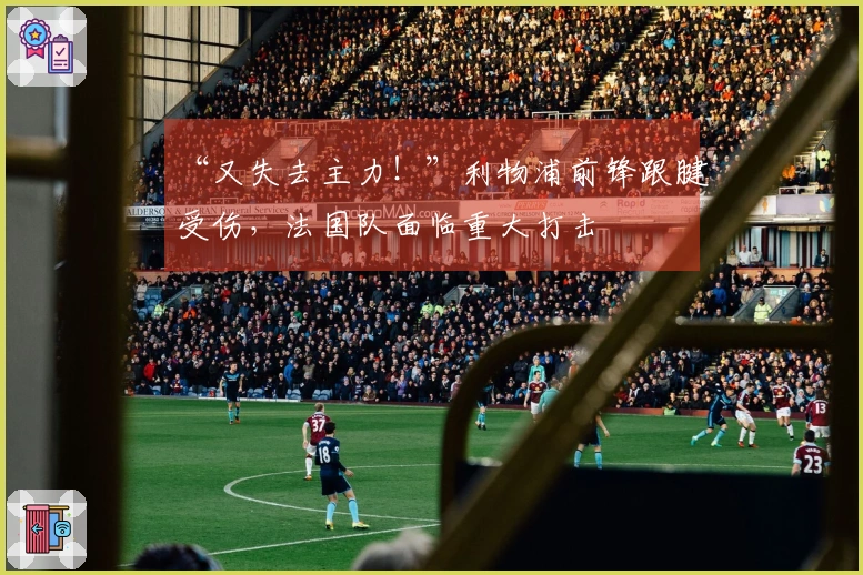 “又失去主力！”利物浦前锋跟腱受伤，法国队面临重大打击