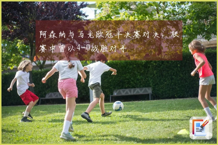 阿森纳与马竞欧冠半决赛对决，联赛中曾以4-0战胜对手