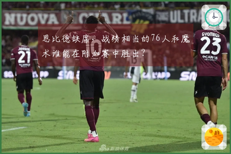 恩比德缺席，战绩相当的76人和魔术谁能在附加赛中胜出？