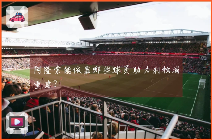 阿隆索能依靠哪些球员助力利物浦重建？