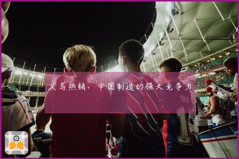 义乌热销，中国制造的强大竞争力