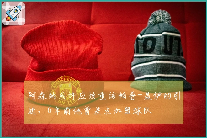 阿森纳或许应该重访帕普-盖伊的引进，6年前他曾差点加盟球队