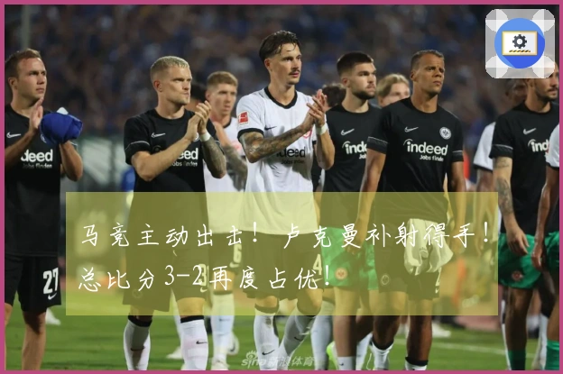 马竞主动出击！卢克曼补射得手！总比分3-2再度占优！