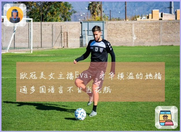 欧冠美女主播Eva，才华横溢的她精通多国语言不甘当花瓶