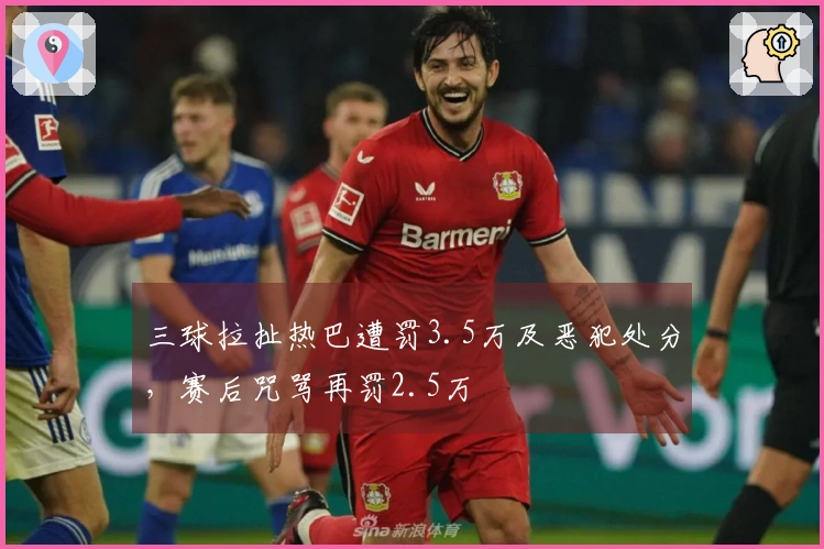 三球拉扯热巴遭罚3.5万及恶犯处分，赛后咒骂再罚2.5万