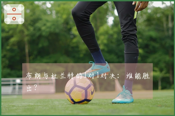 布朗与杜兰特的1对1对决：谁能胜出？