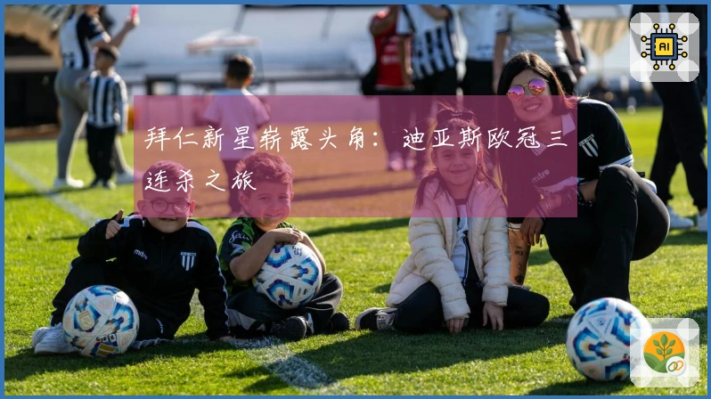 拜仁新星崭露头角：迪亚斯欧冠三连杀之旅
