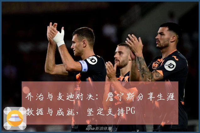 乔治与麦迪对决：詹宁斯分享生涯数据与成就，坚定支持PG