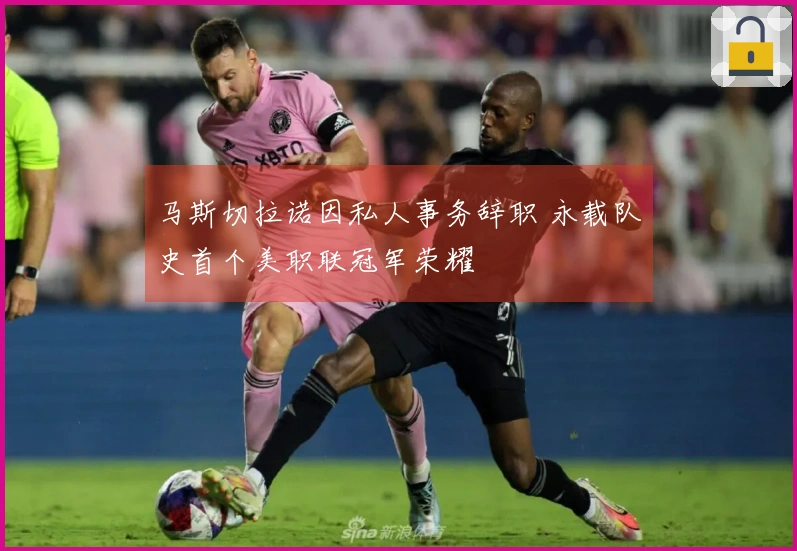 马斯切拉诺因私人事务辞职 永载队史首个美职联冠军荣耀
