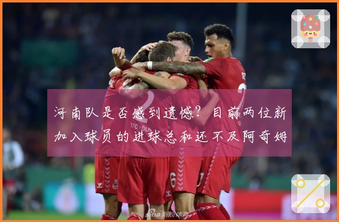 河南队是否感到遗憾？目前两位新加入球员的进球总和还不及阿奇姆彭一人之和