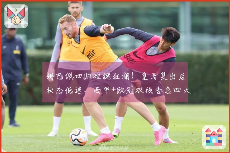 姆巴佩回归难挽狂澜！皇马复出后状态低迷，西甲+欧冠双线告急四大皆失